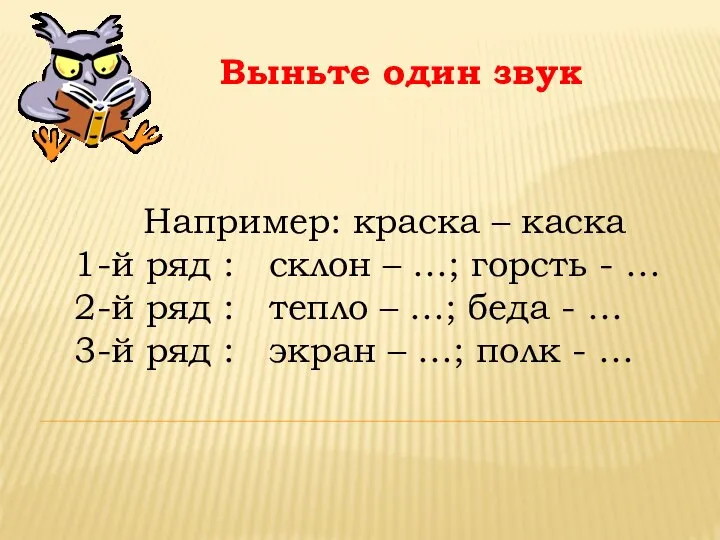 Выньте один звук Например: краска – каска 1-й ряд : склон –