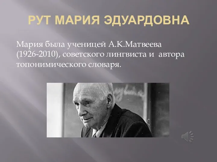 РУТ МАРИЯ ЭДУАРДОВНА Мария была ученицей А.К.Матвеева (1926-2010), советского лингвиста и автора топонимического словаря.