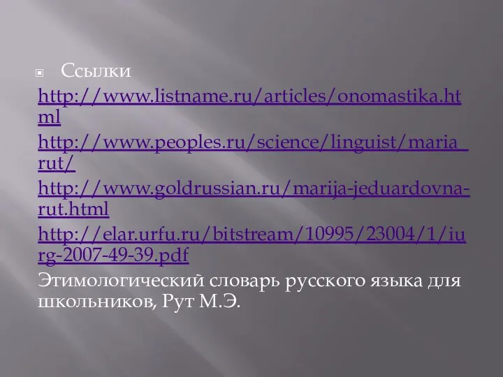 Ссылки http://www.listname.ru/articles/onomastika.html http://www.peoples.ru/science/linguist/maria_rut/ http://www.goldrussian.ru/marija-jeduardovna-rut.html http://elar.urfu.ru/bitstream/10995/23004/1/iurg-2007-49-39.pdf Этимологический словарь русского языка для школьников, Рут М.Э.