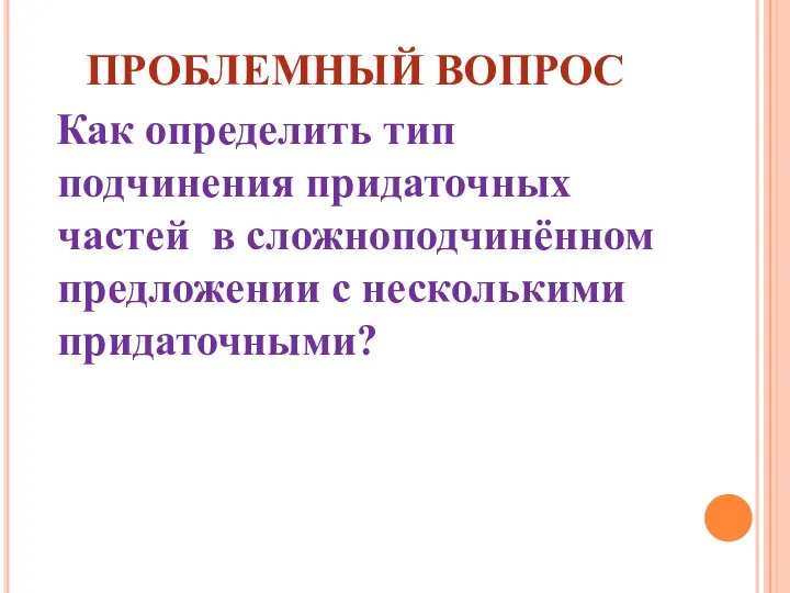 ПРОБЛЕМНЫЙ ВОПРОС Как определить тип подчинения придаточных частей в сложноподчинённом предложении с несколькими придаточными?