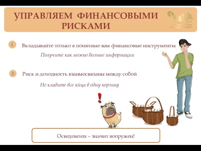 УПРАВЛЯЕМ ФИНАНСОВЫМИ РИСКАМИ Осведомлен – значит вооружен! Риск и доходность взаимосвязаны между