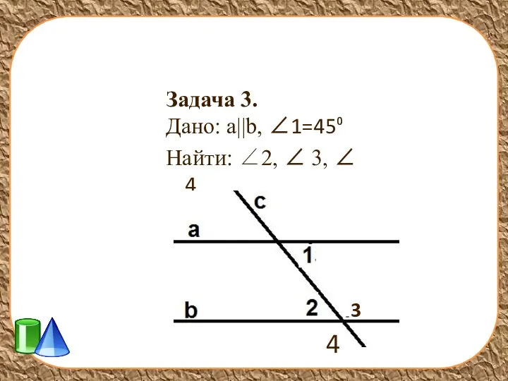 Задача 3. Дано: а||b, ∠1=45⁰ Найти: ∠2, ∠ 3, ∠ 4 3 4