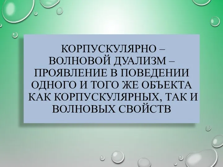 КОРПУСКУЛЯРНО – ВОЛНОВОЙ ДУАЛИЗМ – ПРОЯВЛЕНИЕ В ПОВЕДЕНИИ ОДНОГО И ТОГО ЖЕ