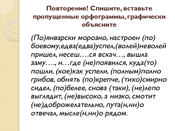 Повторение! Спишите, вставьте пропущенные орфограммы, графически объясните (По)январски морозно, настроен (по)боевому,едва(едва)успел,(волей)неволей пришел,