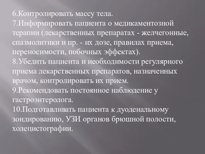 6.Контролировать массу тела. 7.Информировать пациента о медикаментозной терапии (лекарственных препаратах - желчегонные,