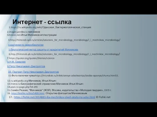 Интернет - ссылка 1.https://ru.wikipedia.org/wiki/Одесская_бактериологическая_станция 2.images.yandex.ru›мечников lichnosti.net›Илья Мечников иллюстрации 3.http://himsnab-spb.ru/articles/solutions_for_microbiology_microbiology/i_i_mechnikov_microbiology/ 4.картинки по микробиологии