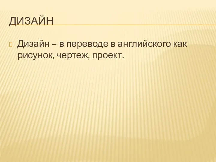 ДИЗАЙН Дизайн – в переводе в английского как рисунок, чертеж, проект.