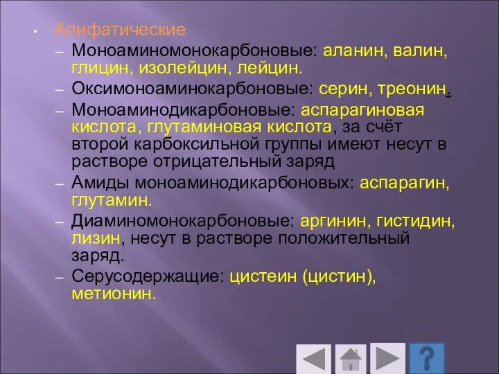 Алифатические Моноаминомонокарбоновые: аланин, валин, глицин, изолейцин, лейцин. Оксимоноаминокарбоновые: серин, треонин. Моноаминодикарбоновые: аспарагиновая