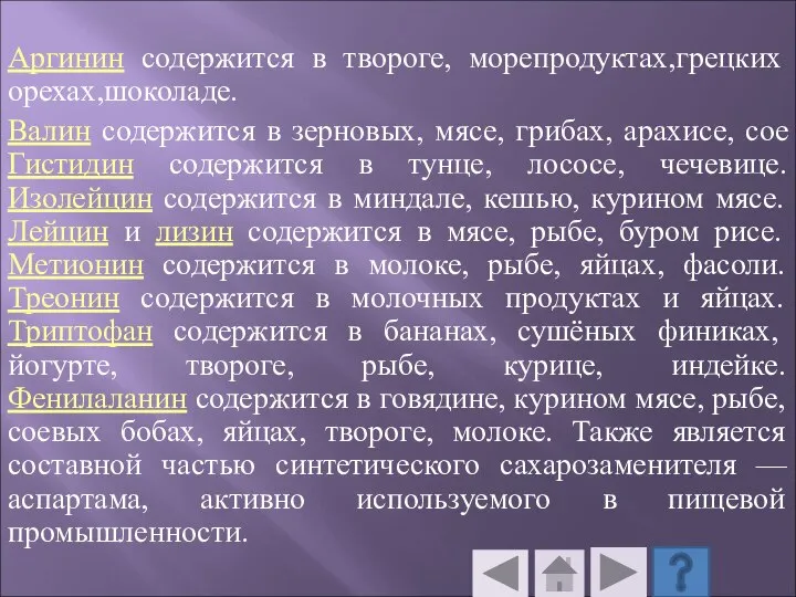 Аргинин содержится в твороге, морепродуктах,грецких орехах,шоколаде. Валин содержится в зерновых, мясе, грибах,