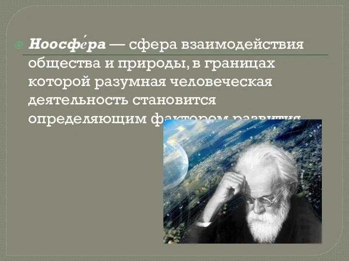 Ноосфе́ра — сфера взаимодействия общества и природы, в границах которой разумная человеческая