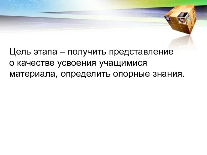 Цель этапа – получить представление о качестве усвоения учащимися материала, определить опорные знания.