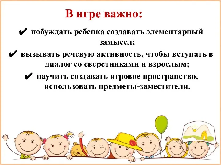 В игре важно: побуждать ребенка создавать элементарный замысел; вызывать речевую активность, чтобы