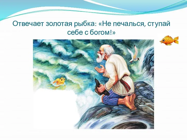 Отвечает золотая рыбка: «Не печалься, ступай себе с богом!»