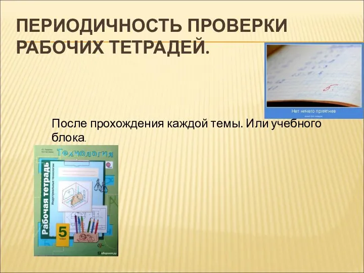 ПЕРИОДИЧНОСТЬ ПРОВЕРКИ РАБОЧИХ ТЕТРАДЕЙ. После прохождения каждой темы. Или учебного блока.