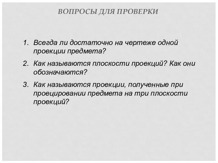 ВОПРОСЫ ДЛЯ ПРОВЕРКИ Всегда ли достаточно на чертеже одной проекции предмета? Как