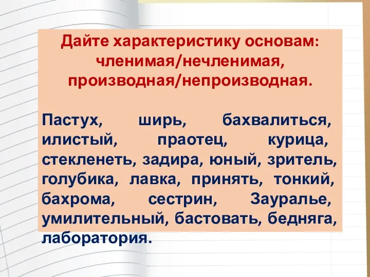 Дайте характеристику основам: членимая/нечленимая, производная/непроизводная. Пастух, ширь, бахвалиться, илистый, праотец, курица, стекленеть,