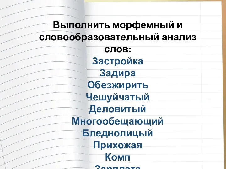 Выполнить морфемный и словообразовательный анализ слов: Застройка Задира Обезжирить Чешуйчатый Деловитый Многообещающий Бледнолицый Прихожая Комп Зарплата