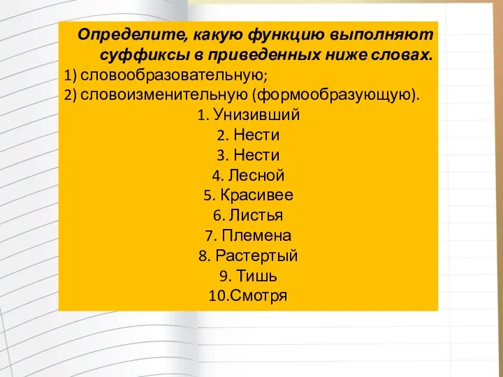 Определите, какую функцию выполняют суффиксы в приведенных ниже словах. 1) словообразовательную; 2)