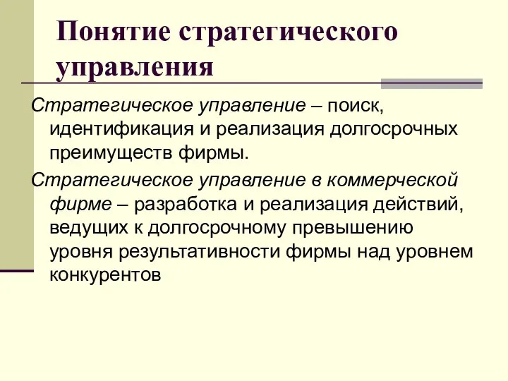 Понятие стратегического управления Стратегическое управление – поиск, идентификация и реализация долгосрочных преимуществ