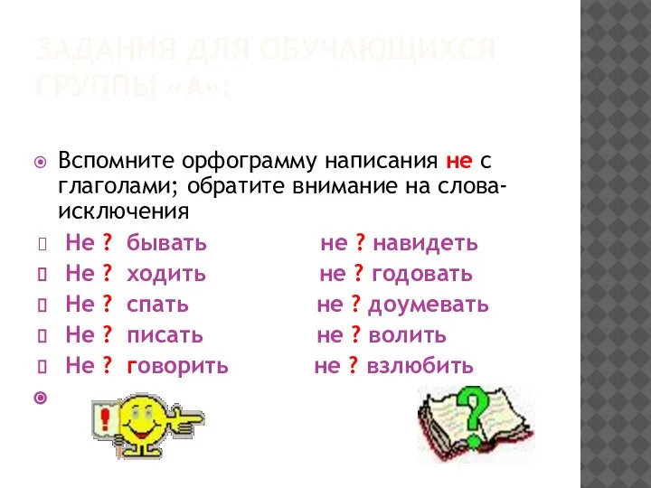 ЗАДАНИЯ ДЛЯ ОБУЧАЮЩИХСЯ ГРУППЫ «А»: Вспомните орфограмму написания не с глаголами; обратите