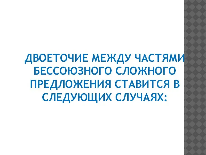 ДВОЕТОЧИЕ МЕЖДУ ЧАСТЯМИ БЕССОЮЗНОГО СЛОЖНОГО ПРЕДЛОЖЕНИЯ СТАВИТСЯ В СЛЕДУЮЩИХ СЛУЧАЯХ: