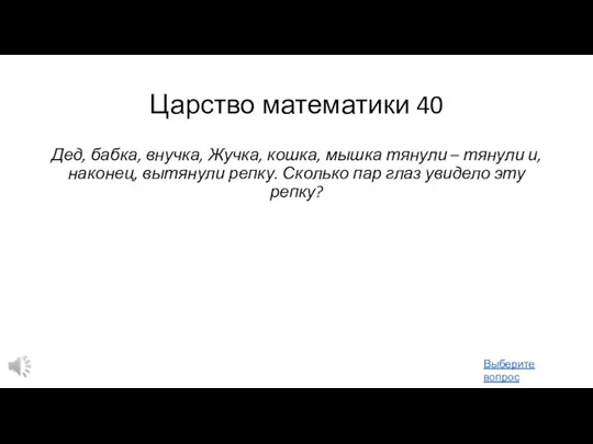 Царство математики 40 Дед, бабка, внучка, Жучка, кошка, мышка тянули – тянули