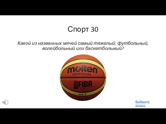 Спорт 30 Какой из названных мячей самый тяжелый: футбольный, волейбольный или баскетбольный? Выберите вопрос