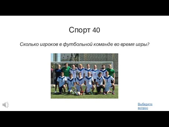 Спорт 40 Сколько игроков в футбольной команде во время игры? Выберите вопрос