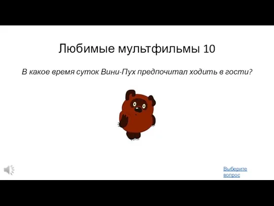 Любимые мультфильмы 10 В какое время суток Вини-Пух предпочитал ходить в гости? Выберите вопрос