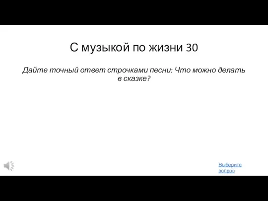 С музыкой по жизни 30 Дайте точный ответ строчками песни: Что можно