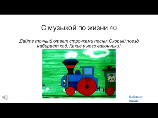 С музыкой по жизни 40 Дайте точный ответ строчками песни: Скорый поезд