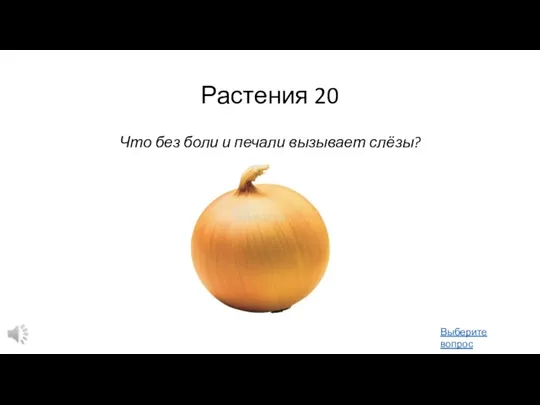 Растения 20 Что без боли и печали вызывает слёзы? Выберите вопрос