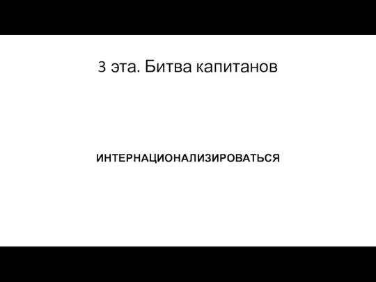 3 эта. Битва капитанов ИНТЕРНАЦИОНАЛИЗИРОВАТЬСЯ