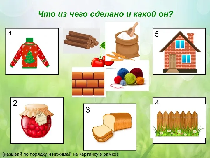 (называй по порядку и нажимай на картинку в рамке) Что из чего сделано и какой он?