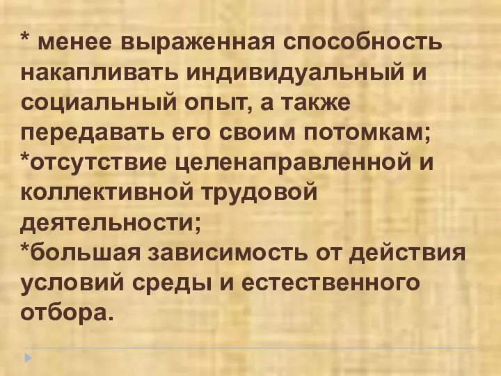 * менее выраженная способность накапливать индивидуальный и социальный опыт, а также передавать