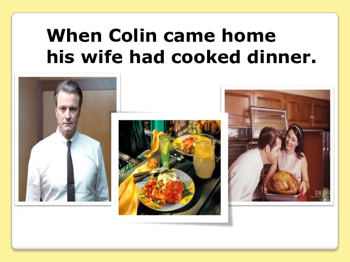 When Colin came home his wife had cooked dinner.