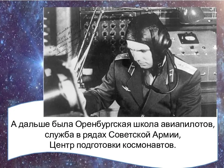 А дальше была Оренбургская школа авиапилотов, служба в рядах Советской Армии, Центр подготовки космонавтов.