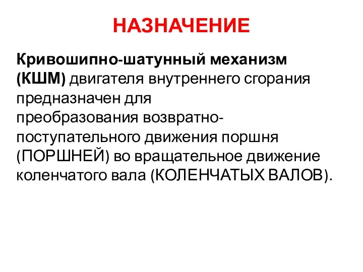 НАЗНАЧЕНИЕ Кривошипно-шатунный механизм (КШМ) двигателя внутреннего сгорания предназначен для преобразования возвратно-поступательного движения