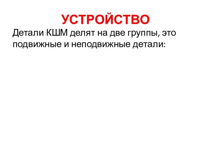 УСТРОЙСТВО Детали КШМ делят на две группы, это подвижные и неподвижные детали: