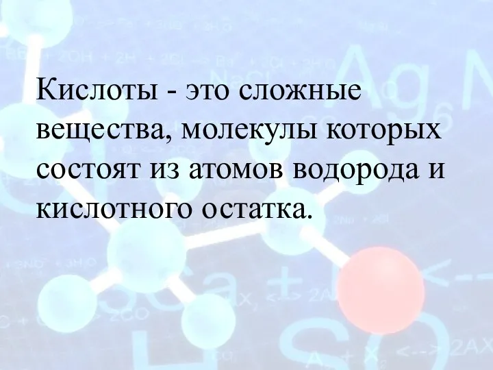 Кислоты - это сложные вещества, молекулы которых состоят из атомов водорода и кислотного остатка.