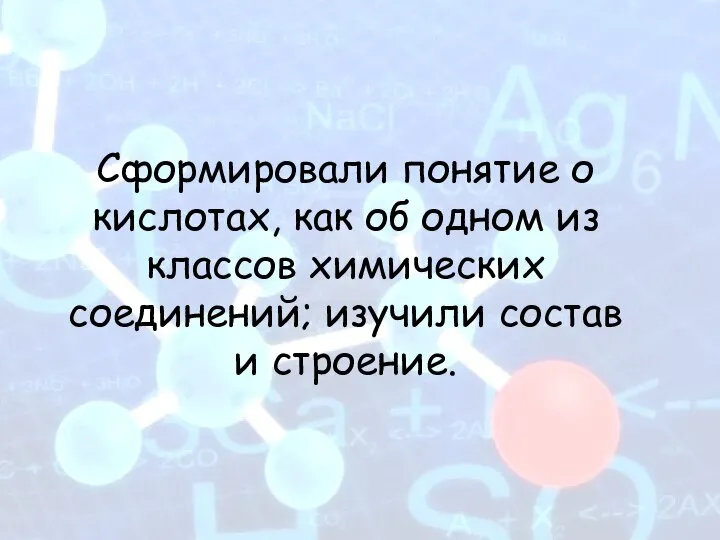 Сформировали понятие о кислотах, как об одном из классов химических соединений; изучили состав и строение.