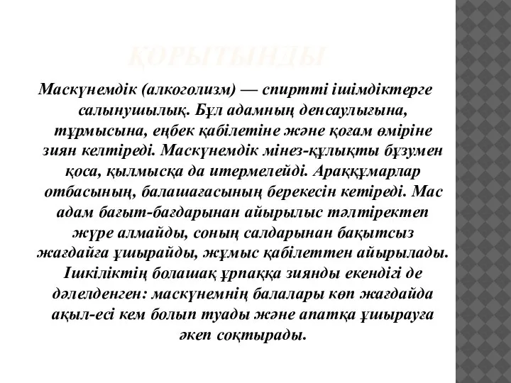 ҚОРЫТЫНДЫ Маскүнемдік (алкоголизм) — спиртті ішімдіктерге салынушылық. Бұл адамның денсаулығына, тұрмысына, еңбек