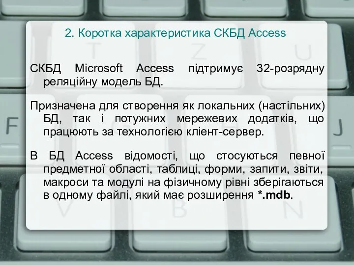 СКБД Microsoft Access підтримує 32-розрядну реляційну модель БД. Призначена для створення як