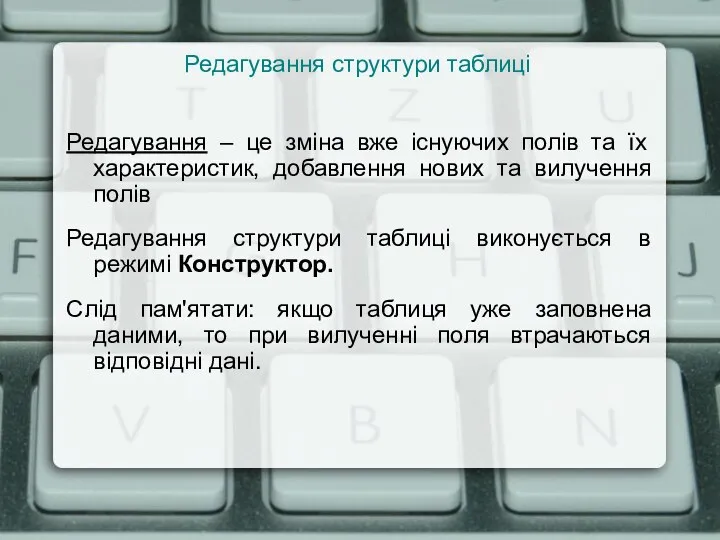 Редагування структури таблиці Редагування – це зміна вже існуючих полів та їх