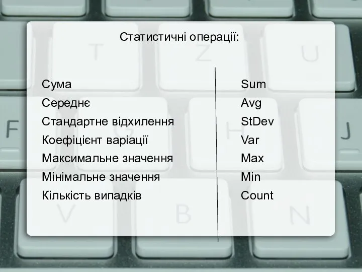 Статистичні операції: Сума Sum Середнє Avg Стандартне відхилення StDev Коефіцієнт варіації Var