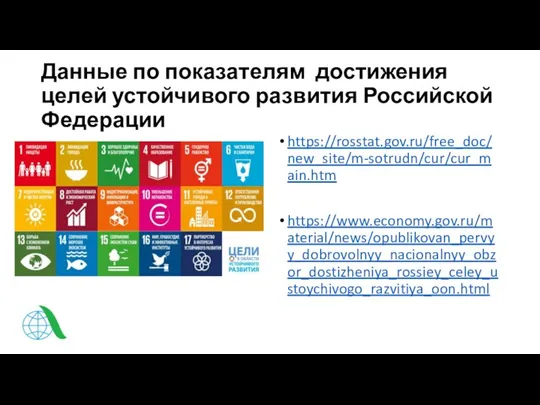 Данные по показателям достижения целей устойчивого развития Российской Федерации https://rosstat.gov.ru/free_doc/new_site/m-sotrudn/cur/cur_main.htm https://www.economy.gov.ru/material/news/opublikovan_pervyy_dobrovolnyy_nacionalnyy_obzor_dostizheniya_rossiey_celey_ustoychivogo_razvitiya_oon.html