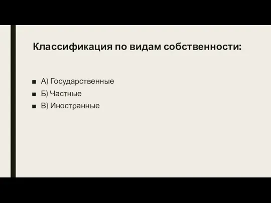 Классификация по видам собственности: А) Государственные Б) Частные В) Иностранные