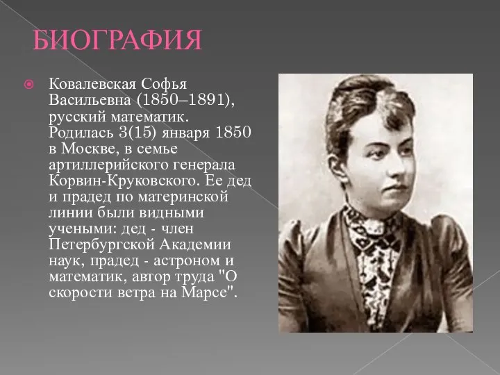 БИОГРАФИЯ Ковалевская Софья Васильевна (1850–1891), русский математик. Родилась 3(15) января 1850 в