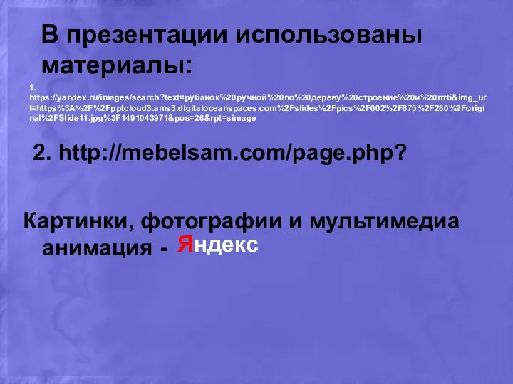 В презентации использованы материалы: Картинки, фотографии и мультимедиа анимация - Яндекс 2. http://mebelsam.com/page.php? 1. https://yandex.ru/images/search?text=рубанок%20ручной%20по%20дереву%20строение%20и%20птб&img_url=https%3A%2F%2Fpptcloud3.ams3.digitaloceanspaces.com%2Fslides%2Fpics%2F002%2F875%2F280%2Foriginal%2FSlide11.jpg%3F1491043971&pos=26&rpt=simage