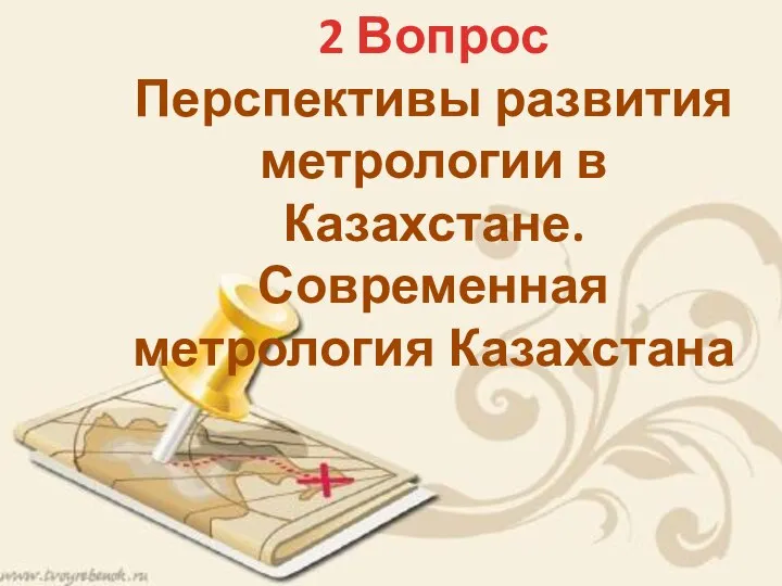 2 Вопрос Перспективы развития метрологии в Казахстане. Современная метрология Казахстана